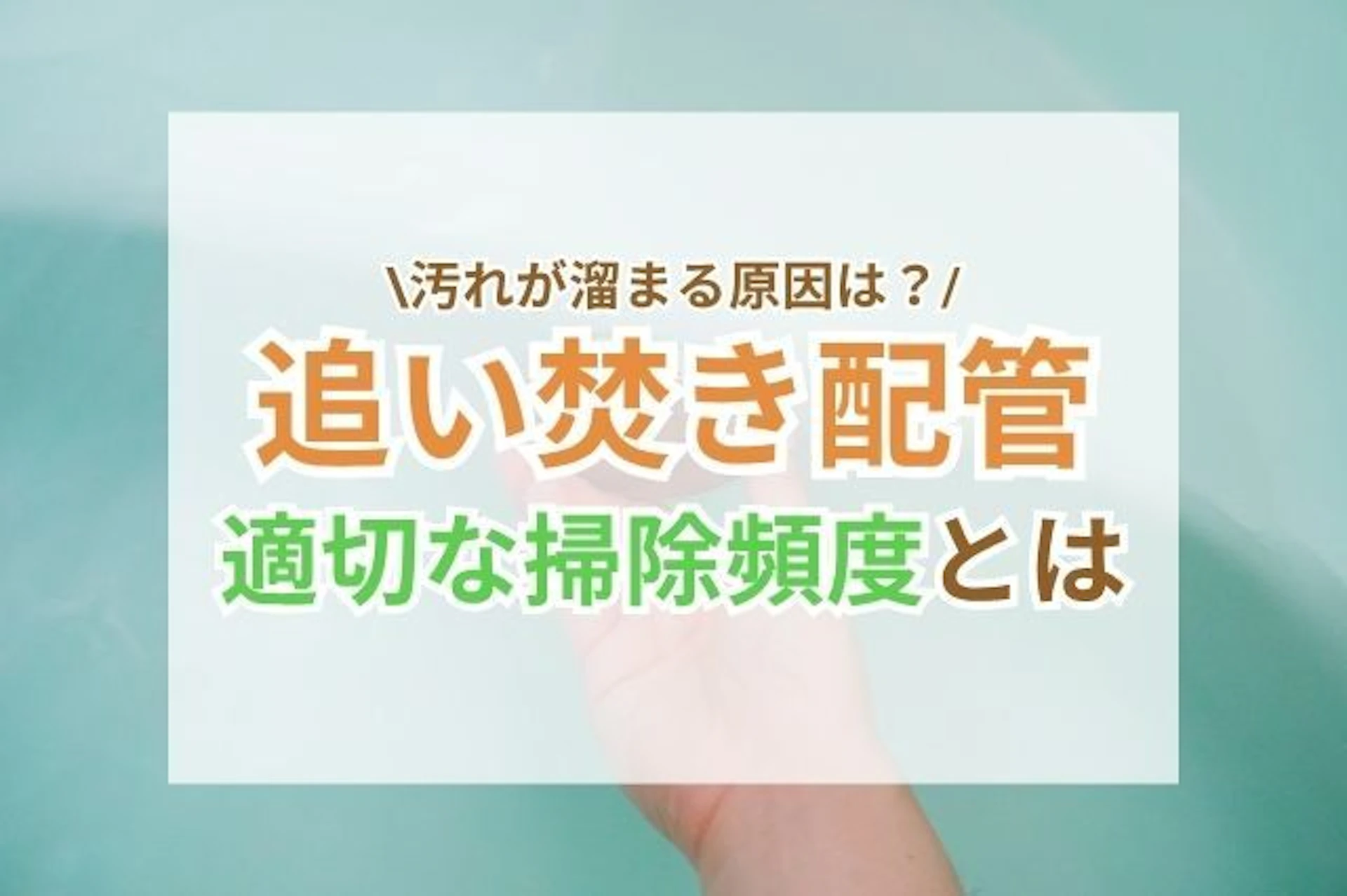 サムネイル：追い焚き配管の掃除は必要?放置するリスクと掃除頻度を解説