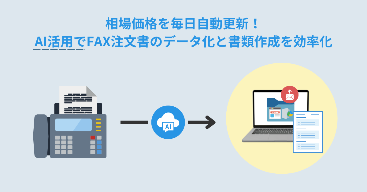 相場価格を毎日自動更新！AI活用でFAX注文書のデータ化と書類作成を効率化