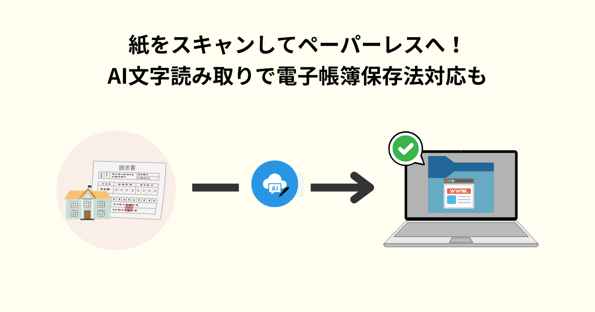 紙をスキャンしてペーパーレスへ！AI文字読み取りで電子帳簿保存法対応も