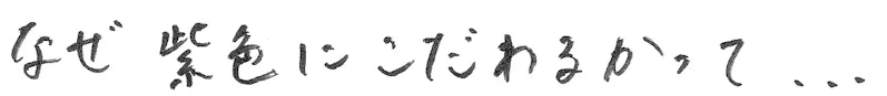 なぜ紫色にこだわるかって．．．