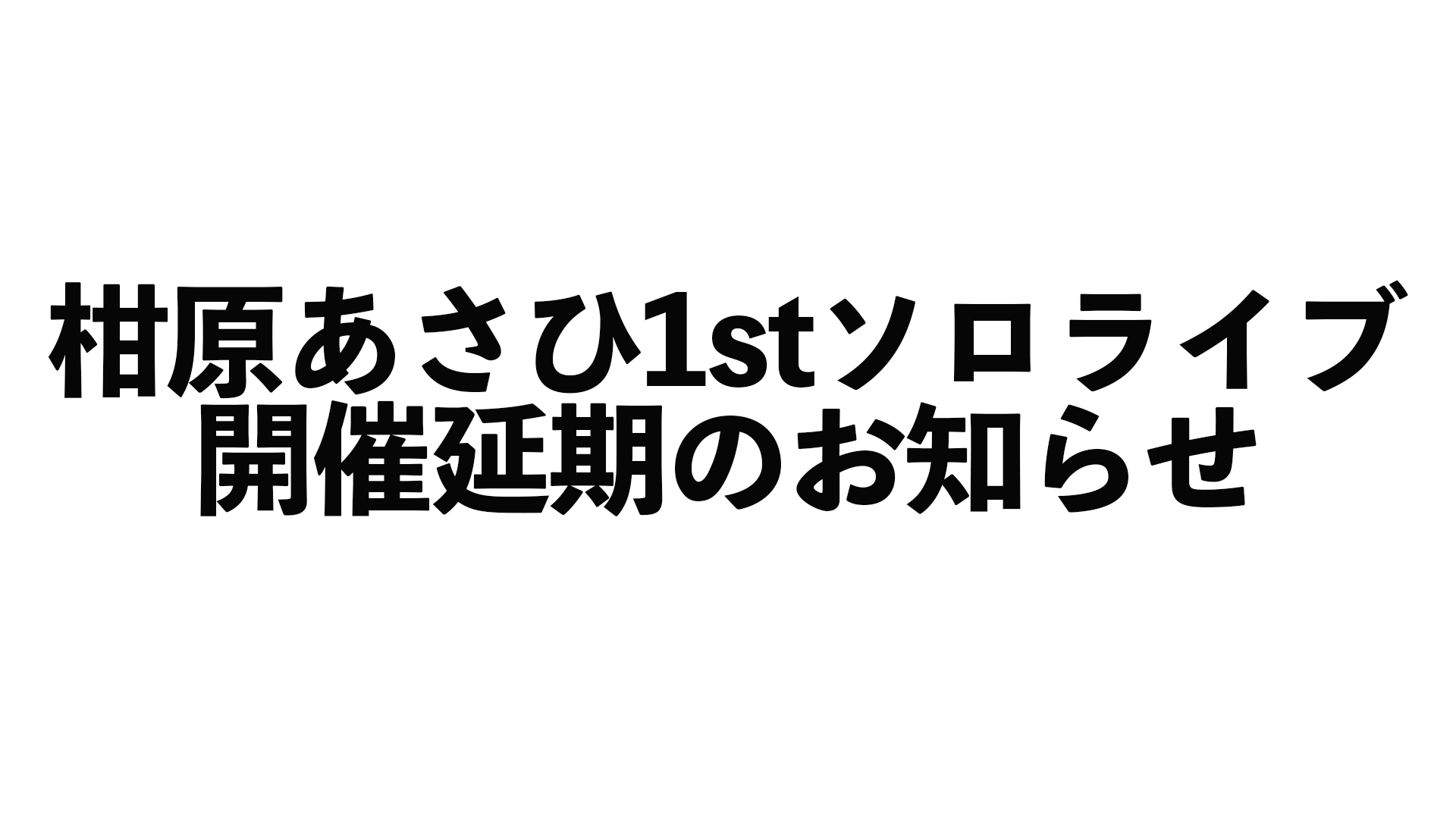 【 2/21(土)「柑原あさひ 1st Oneman Event」開催延期のお知らせ 】