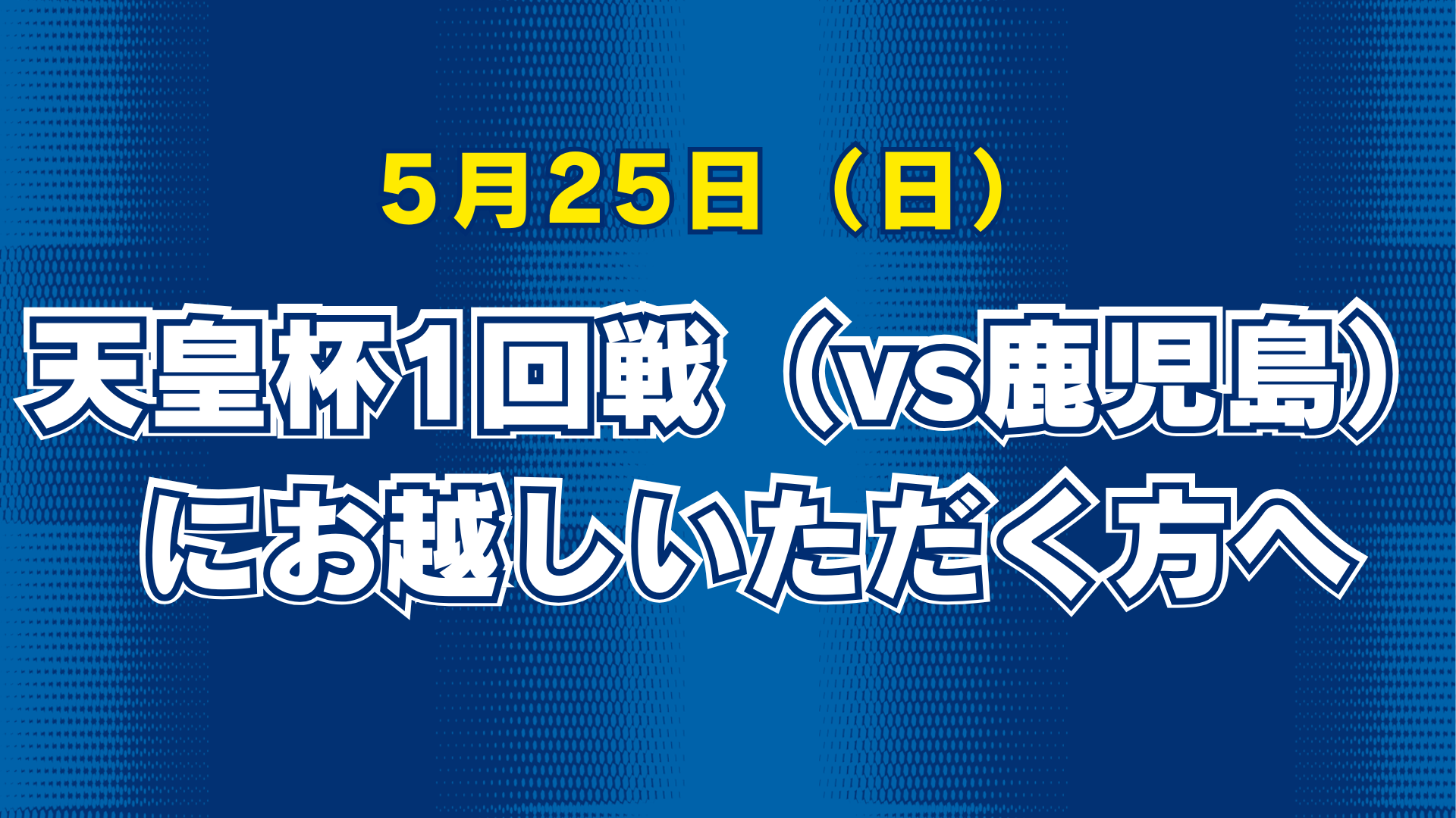 5月25日（日）天皇杯1回戦（vs鹿児島）にお越しいただく方へ