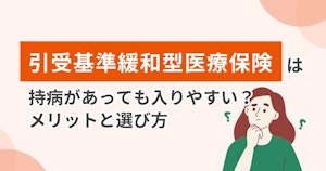 引受基準緩和型医療保険は持病があっても入りやすい？メリットと選び方