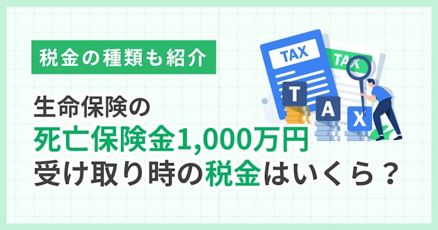 生命保険の死亡保険金1,000万円受け取り時の税金はいくら？税金の種類も紹介