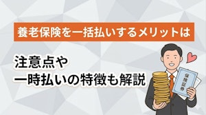 養老保険を一括払いする良い点は？注意点や一時払いの特徴も解説