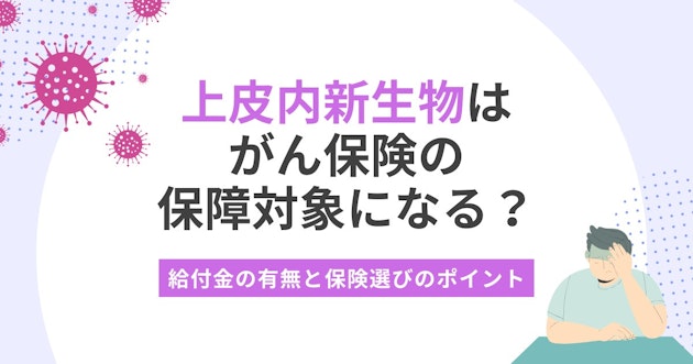 上皮内新生物はがん保険の保障対象になる？給付金の有無と保険選びのポイント
