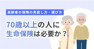 70歳以上の人に生命保険は必要か？高齢者の保険の見直し方・選び方
