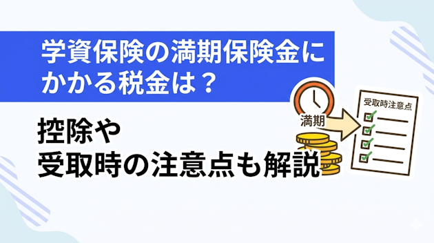 学資保険の満期保険金にかかる税金は？控除や受取時の注意点も解説