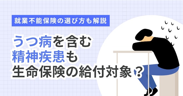 うつ病を含む精神疾患も生命保険の給付対象？就業不能保険の選び方も解説
