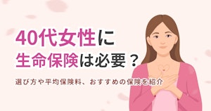 40代女性に生命保険は必要？選び方や平均保険料、おすすめの保険を紹介
