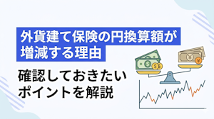 外貨建て保険の円換算額が増減する理由と確認しておきたいポイント