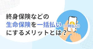 終身保険などの生命保険を一括払い（一時払い）にするメリットとは？