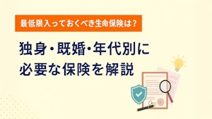 最低限入っておくべき生命保険は？独身・既婚・年代別に必要な保険を解説