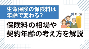 生命保険の保険料は年齢で変わる？保険料の相場や契約年齢の考え方を解説