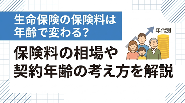 生命保険の保険料は年齢で変わる？保険料の相場や契約年齢の考え方を解説