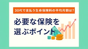 30代で支払う生命保険料の平均月額は？必要な保険を選ぶポイント