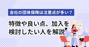 会社の団体保険は注意点が多い？特徴や良い点、加入を検討したい人を解説