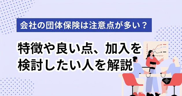 会社の団体保険は注意点が多い？特徴や良い点、加入を検討したい人を解説