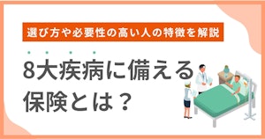 8大疾病に備える保険とは？選び方や必要性の高い人の特徴を解説