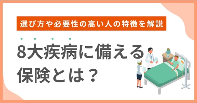 8大疾病に備える保険とは？選び方や必要性の高い人の特徴を解説