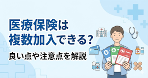 医療保険は複数加入できる？良い点や注意点を解説