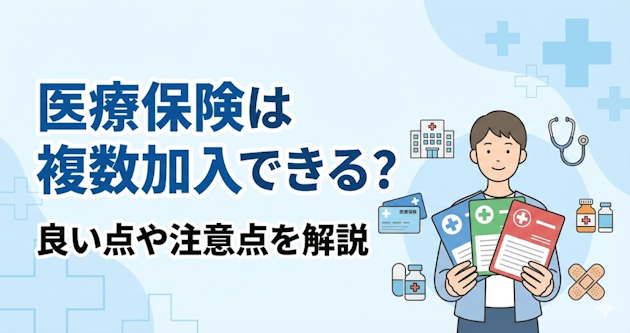 医療保険は複数加入できる？良い点や注意点を解説