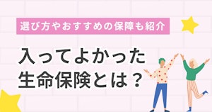 入ってよかった生命保険とは？選び方やおすすめの保障も紹介