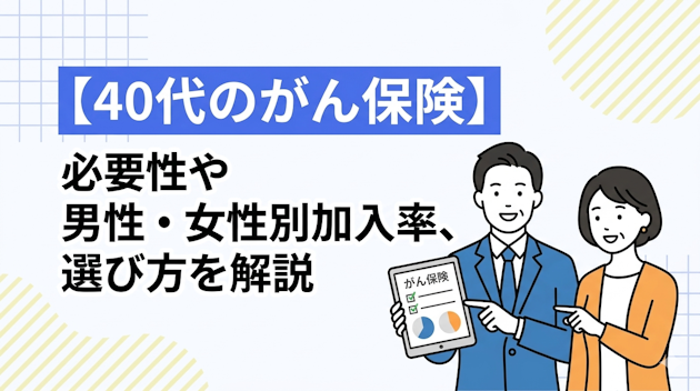 【40代のがん保険】必要性や男性・女性別加入率、選び方を解説