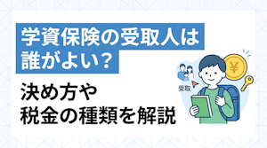 学資保険の受取人は誰がよい？決め方や税金の種類を解説