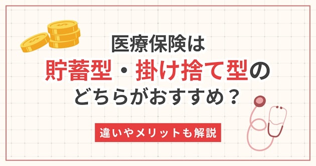 医療保険は貯蓄型・掛け捨て型のどちらがおすすめ？違いやメリットも解説