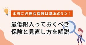 本当に必要な保険は基本の3つ！最低限入っておくべき保険と見直し方を解説