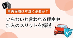 車両保険は本当に必要か？いらないと言われる理由や加入のメリットを解説