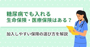 糖尿病でも入れる生命保険・医療保険はある？加入しやすい保険の選び方を解説