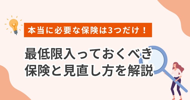 本当に必要な保険は3つだけ！最低限入っておくべき保険と見直し方を解説