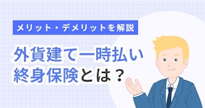 外貨建て一時払い終身保険とは？メリット・デメリットを解説
