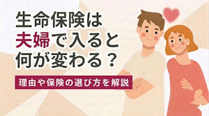 生命保険は夫婦で入ると何が変わる？理由や保険の選び方を解説