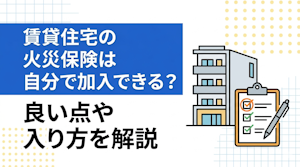 賃貸住宅の火災保険は自分で加入できる？良い点や入り方を解説