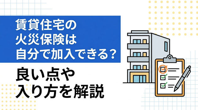 賃貸住宅の火災保険は自分で加入できる？良い点や入り方を解説