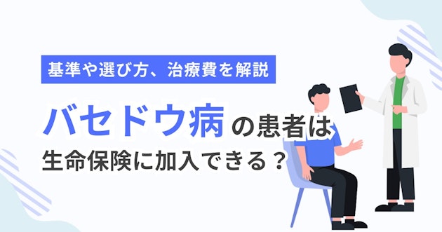 バセドウ病の患者は生命保険に加入できる？基準や選び方、治療費を解説