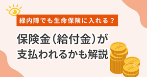 緑内障でも生命保険に入れる？保険金（給付金）が支払われるかも解説