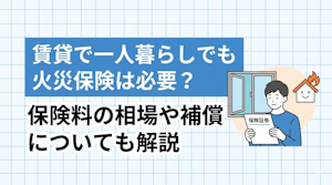 賃貸で一人暮らしでも火災保険は必要？保険料の相場や補償についても解説