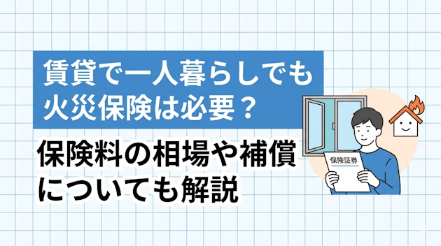賃貸で一人暮らしでも火災保険は必要？保険料の相場や補償についても解説