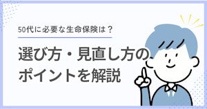 50代に必要な生命保険は？選び方・見直し方のポイントを解説