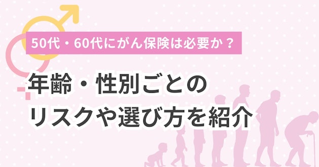 50代・60代にがん保険は必要か？年齢・性別ごとのリスクや選び方を紹介