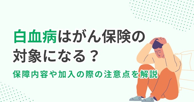 白血病はがん保険の対象になる？保障内容や加入の際の注意点を解説