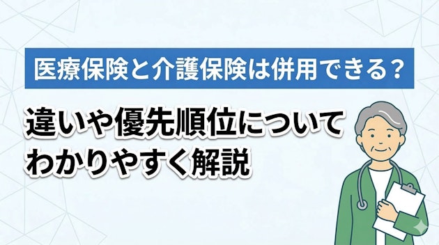 医療保険と介護保険は併用できる？違いや優先順位についてわかりやすく解説