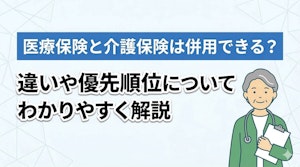 医療保険と介護保険は併用できる?違いや優先順位についてわかりやすく解説