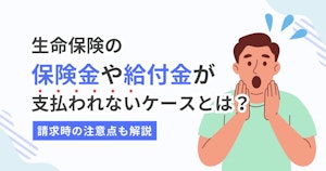 生命保険の保険金や給付金が支払われないケースとは？請求時の注意点も解説