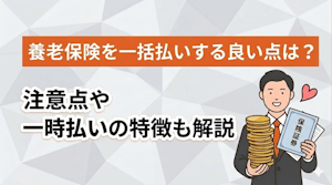 養老保険を一括払いする良い点は？注意点や一時払いの特徴も解説