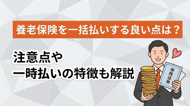 養老保険を一括払いする良い点は？注意点や一時払いの特徴も解説